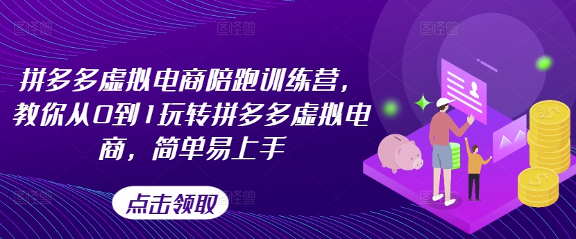 拼多多虚拟电商陪跑训练营，教你从0到1玩转拼多多虚拟电商，简单易上手-瀚海资源库