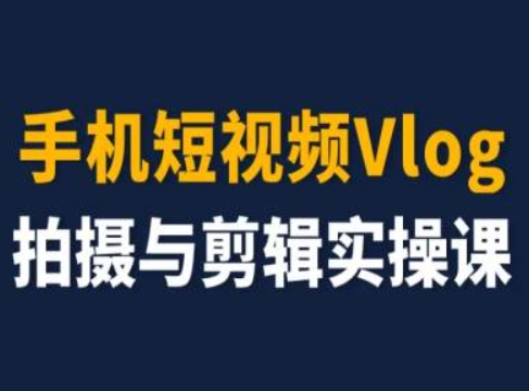 手机短视频Vlog拍摄与剪辑实操课，小白变大师-瀚海资源库