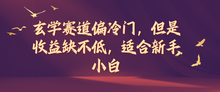玄学赛道偏冷门，但是收益缺不低，适合新手小白【揭秘】-瀚海资源库