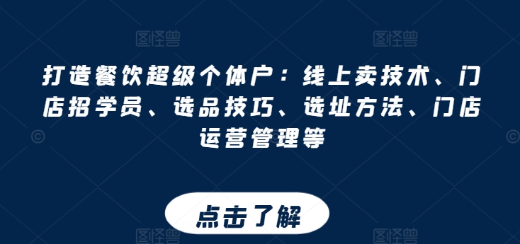 打造餐饮超级个体户：线上卖技术、门店招学员、选品技巧、选址方法、门店运营管理等-瀚海资源库