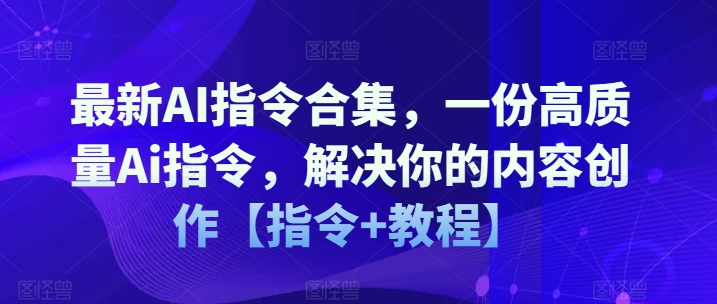 最新AI指令合集，一份高质量Ai指令，解决你的内容创作【指令+教程】-瀚海资源库