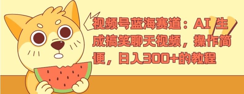 视频号蓝海赛道：AI 生成搞笑聊天视频，操作简便，日入300+的教程【揭秘】-瀚海资源库