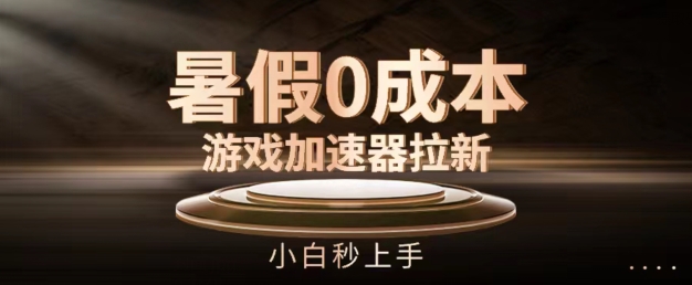 暑假0成本游戏加速器拉新，小白秒上手，无需投资【揭秘】-瀚海资源库