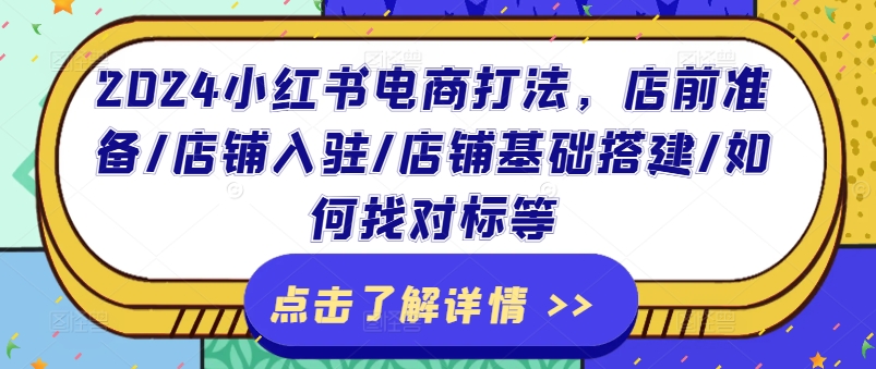 2024小红书电商打法，店前准备/店铺入驻/店铺基础搭建/如何找对标等-瀚海资源库