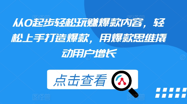 从0起步轻松玩赚爆款内容，轻松上手打造爆款，用爆款思维撬动用户增长-瀚海资源库