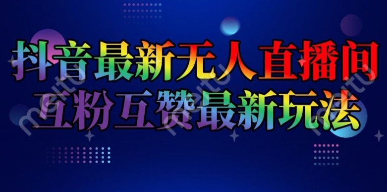 抖音最新无人直播间互粉互赞新玩法，一天收益2k+【揭秘】-瀚海资源库