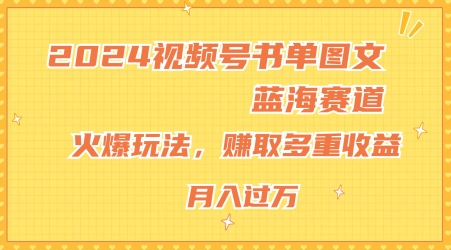 2024视频号书单图文蓝海赛道，火爆玩法，赚取多重收益，小白轻松上手，月入上万【揭秘】-瀚海资源库