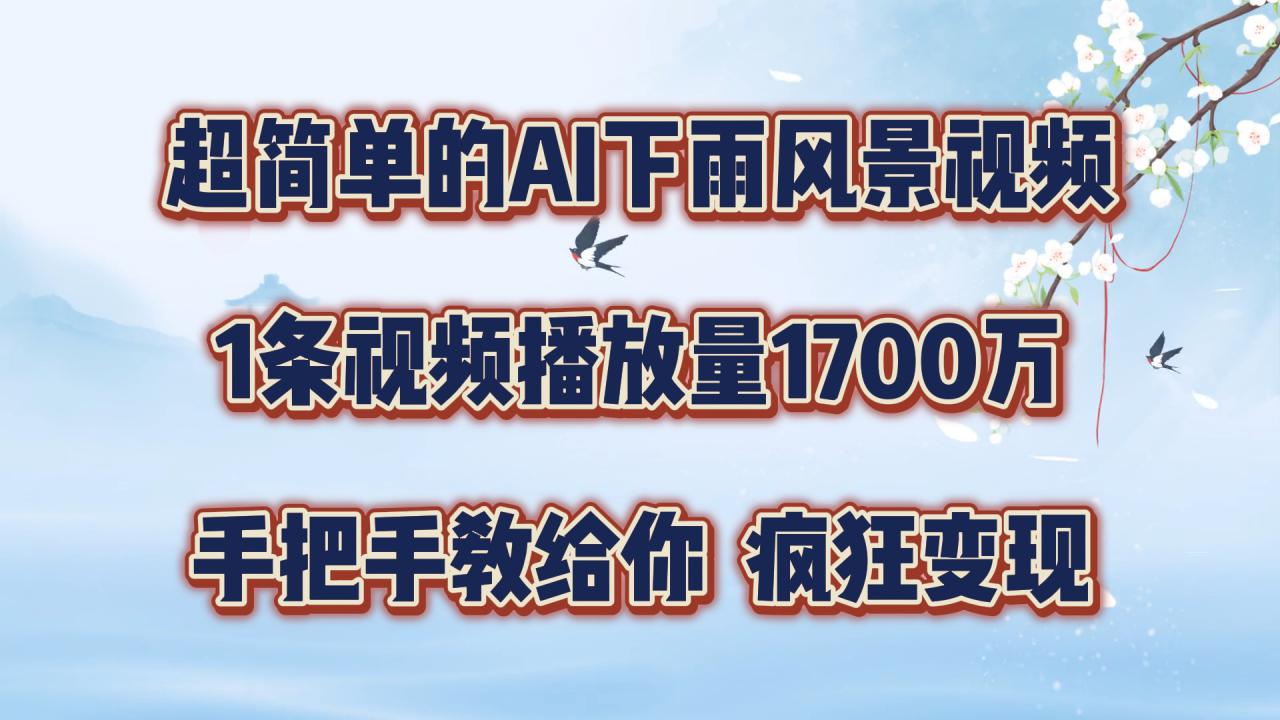 超简单的AI下雨风景视频，1条视频播放量1700万，手把手教给你【揭秘】-瀚海资源库