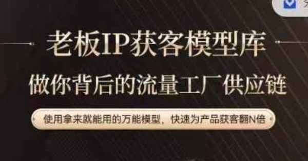 老板IP流量供应链，动作越少，账号越好，使用拿来就能用的万能模型，快速为产品获客翻N倍-瀚海资源库