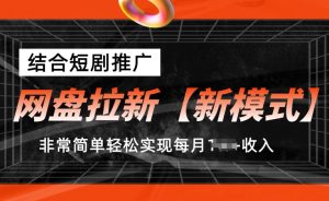 网盘拉新【新模式】,结合短剧推广,听话照做,非常简单轻松实现每月1w+收入【揭秘】-瀚海资源库