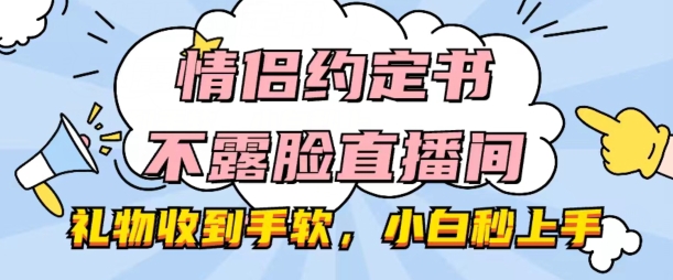 情侣约定书不露脸直播间，礼物收到手软，小白秒上手【揭秘】-瀚海资源库