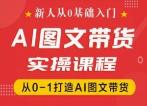 新人从0基础入门,抖音AI图文带货实操课程,从0-1打造AI图文带货-瀚海资源库