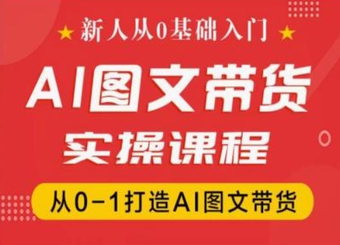 新人从0基础入门，抖音AI图文带货实操课程，从0-1打造AI图文带货-瀚海资源库