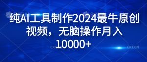 纯AI工具制作2024最牛原创视频,无脑操作月入1W+【揭秘】-瀚海资源库