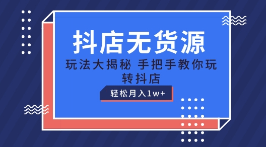 抖店无货源玩法，保姆级教程手把手教你玩转抖店，轻松月入1W+【揭秘】-瀚海资源库