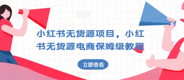 小红书无货源项目，小红书无货源电商保姆级教程【揭秘】-瀚海资源库