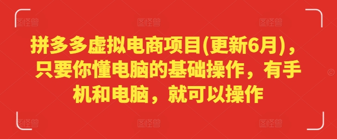 拼多多虚拟电商项目(更新6月)，只要你懂电脑的基础操作，有手机和电脑，就可以操作-瀚海资源库