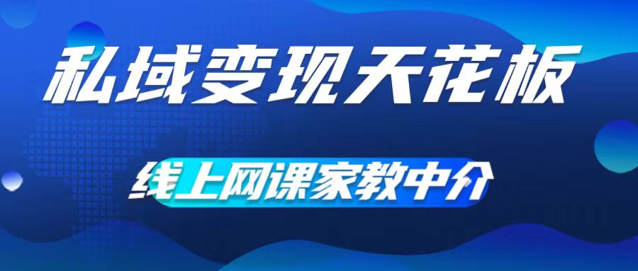 私域变现天花板，网课家教中介，只做渠道和流量，让大学生给你打工，0成本实现月入五位数【揭秘】-瀚海资源库