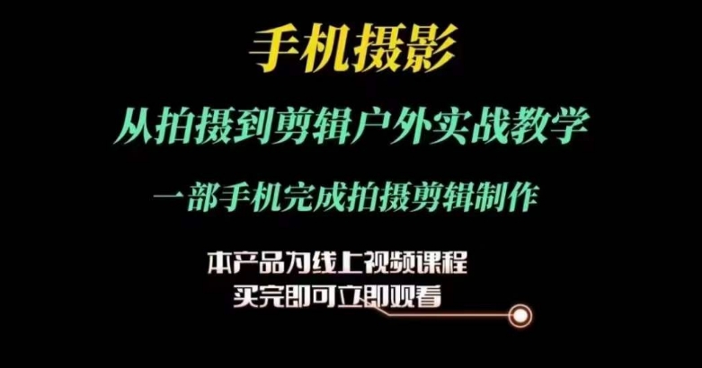 运镜剪辑实操课，手机摄影从拍摄到剪辑户外实战教学，一部手机完成拍摄剪辑制作-瀚海资源库