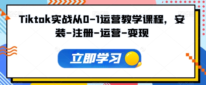 Tiktok实战从0-1运营教学课程，安装-注册-运营-变现-瀚海资源库