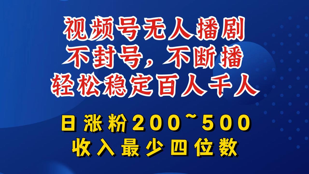视频号无人播剧，不封号，不断播，轻松稳定百人千人，日涨粉200~500，收入最少四位数【揭秘】-瀚海资源库
