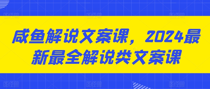 咸鱼解说文案课，2024最新最全解说类文案课-瀚海资源库