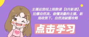 主播运营线上陪跑课【8月新课】,拉爆自然流,做懂流量的主播,新规政策下,自然流破圈攻略-瀚海资源库