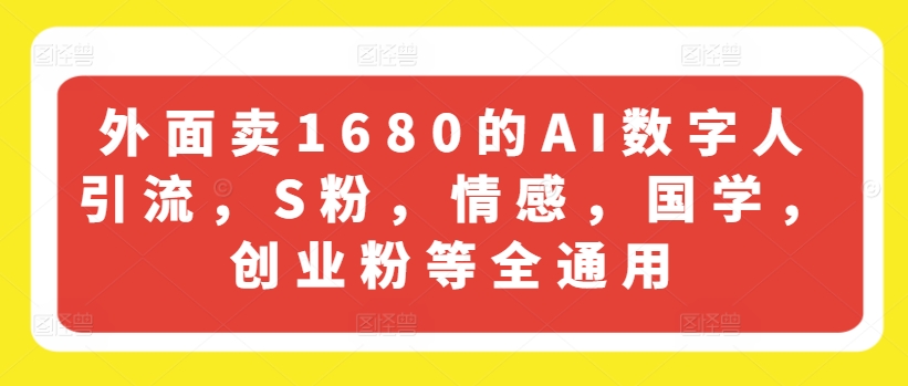 外面卖1680的AI数字人引流，S粉，情感，国学，创业粉等全通用-瀚海资源库