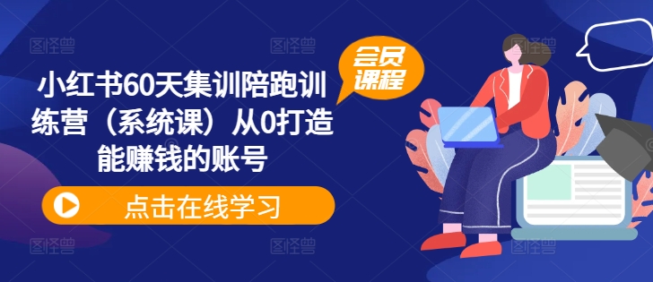 小红书60天集训陪跑训练营（系统课）从0打造能赚钱的账号-瀚海资源库
