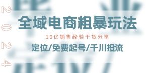 全域电商-粗暴玩法课:10亿销售经验干货分享!定位/免费起号/千川投流-瀚海资源库