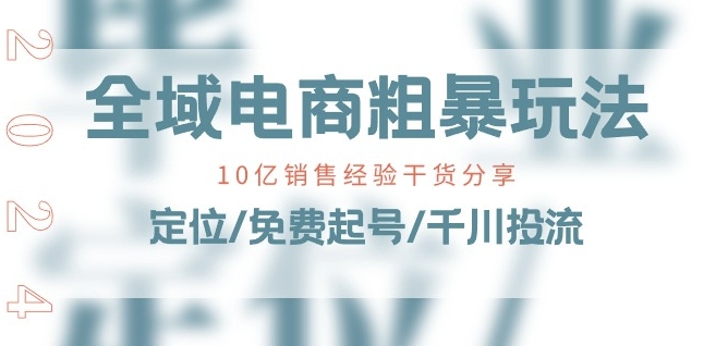 全域电商-粗暴玩法课：10亿销售经验干货分享!定位/免费起号/千川投流-瀚海资源库