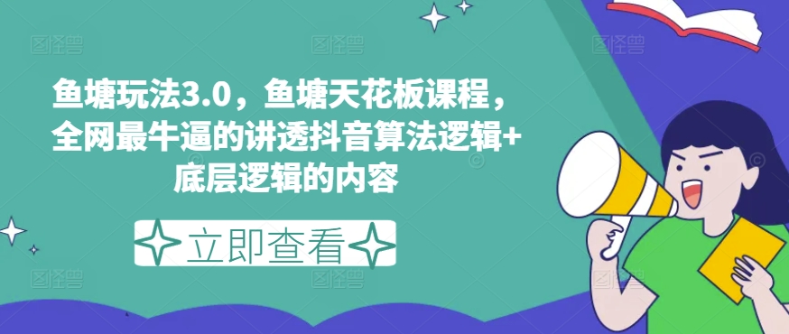 鱼塘玩法3.0，鱼塘天花板课程，全网最牛逼的讲透抖音算法逻辑+底层逻辑的内容（更新）-瀚海资源库