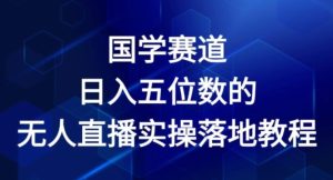 国学赛道-2024年日入五位数无人直播实操落地教程【揭秘】-瀚海资源库