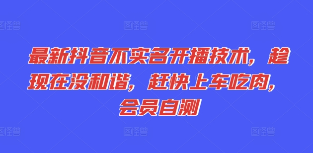 最新抖音不实名开播技术，趁现在没和谐，赶快上车吃肉，会员自测-瀚海资源库