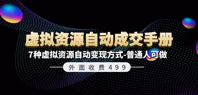 外面收费499《虚拟资源自动成交手册》7种虚拟资源自动变现方式-普通人可做-瀚海资源库