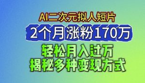 2024最新蓝海AI生成二次元拟人短片,2个月涨粉170万,揭秘多种变现方式【揭秘】-瀚海资源库