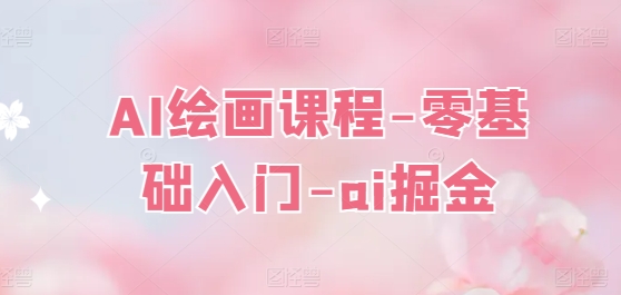 AI绘画课程-零基础入门-ai掘金-瀚海资源库