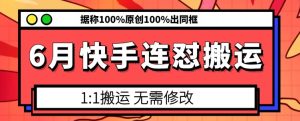 6月快手连怼搬运，模板搬运，据称100%原创100%出同框-瀚海资源库