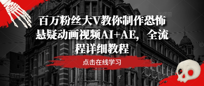 百万粉丝大V教你制作恐怖悬疑动画视频AI+AE，全流程详细教程-瀚海资源库