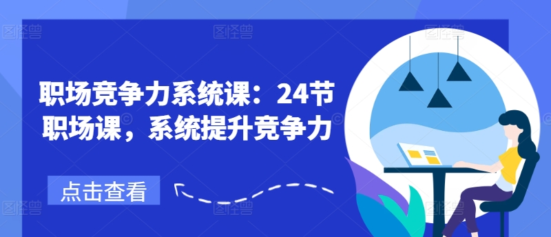 职场竞争力系统课：24节职场课，系统提升竞争力-瀚海资源库