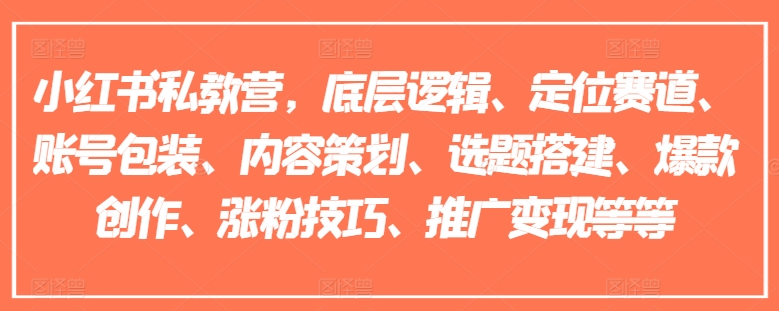 小红书私教营，底层逻辑、定位赛道、账号包装、内容策划、选题搭建、爆款创作、涨粉技巧、推广变现等等-瀚海资源库