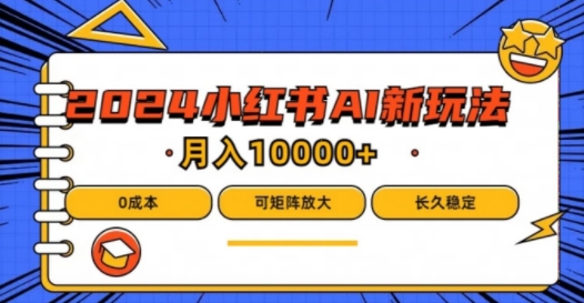 2024年小红书最新项目，AI蓝海赛道，可矩阵，0成本，小白也能轻松月入1w【揭秘】-瀚海资源库