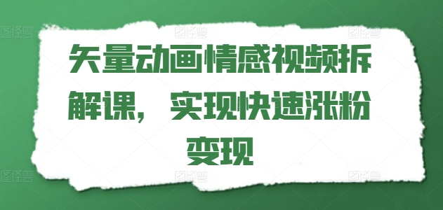 矢量动画情感视频拆解课，实现快速涨粉变现-瀚海资源库