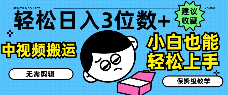 轻松日入3位数+，中视频搬运，无需剪辑，小白也能轻松上手，保姆级教学【揭秘】-瀚海资源库