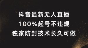 抖音最新无人直播，100%起号，独家防封技术长久可做【揭秘】-瀚海资源库