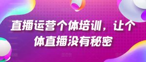 直播运营个体培训，让个体直播没有秘密，起号、货源、单品打爆、投流等玩法-瀚海资源库