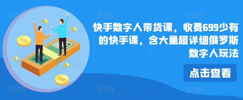 快手数字人带货课，收费699少有的快手课，含大量超详细俄罗斯数字人玩法-瀚海资源库