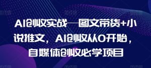 AI创收实战—图文带货+小说推文，AI创收从0开始，自媒体创收必学项目-瀚海资源库