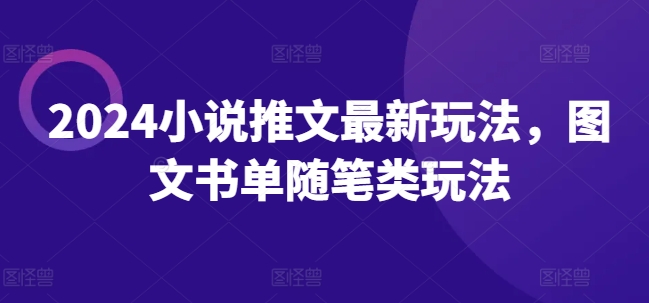 2024小说推文最新玩法，图文书单随笔类玩法-瀚海资源库