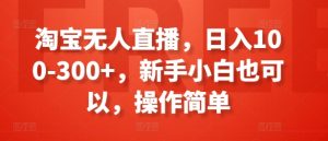 淘宝无人直播，日入100-300+，新手小白也可以，操作简单-瀚海资源库